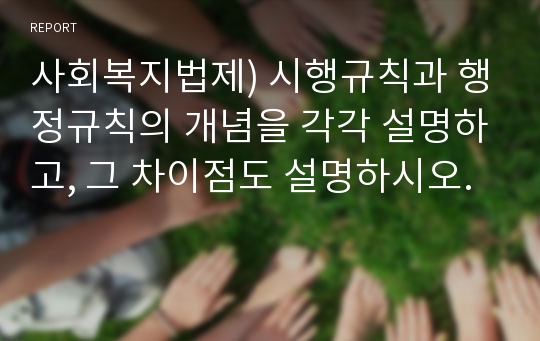 사회복지법제) 시행규칙과 행정규칙의 개념을 각각 설명하고, 그 차이점도 설명하시오.