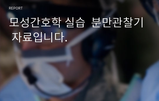 모성간호학 실습  분만관찰기 자료입니다.