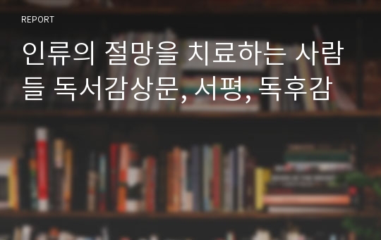 인류의 절망을 치료하는 사람들 독서감상문, 서평, 독후감