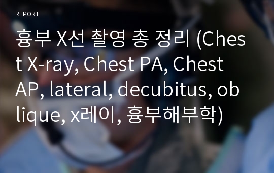 흉부 X선 촬영 총 정리 (Chest X-ray, Chest PA, Chest AP, lateral, decubitus, oblique, x레이, 흉부해부학)