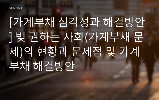 [가계부채 심각성과 해결방안] 빚 권하는 사회(가계부채 문제)의 현황과 문제점 및 가계부채 해결방안