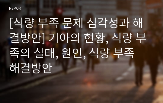 [식량 부족 문제 심각성과 해결방안] 기아의 현황, 식량 부족의 실태, 원인, 식량 부족 해결방안