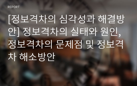 [정보격차의 심각성과 해결방안] 정보격차의 실태와 원인, 정보격차의 문제점 및 정보격차 해소방안