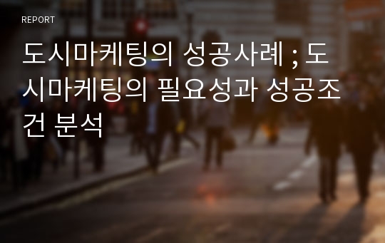 도시마케팅의 성공사례 ; 도시마케팅의 필요성과 성공조건 분석