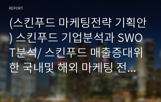 (스킨푸드 마케팅전략 기획안) 스킨푸드 기업분석과 SWOT분석/ 스킨푸드 매출증대위한 국내및 해외 마케팅 전략분석과 기대효과분석 PPT