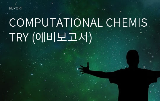 COMPUTATIONAL CHEMISTRY (예비보고서)