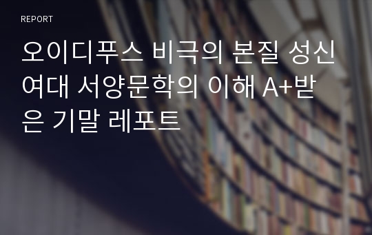 오이디푸스 비극의 본질 성신여대 서양문학의 이해 A+받은 기말 레포트