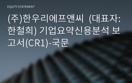 (주)한우리에프앤씨 기업요약신용분석 보고서(CR1)-국문