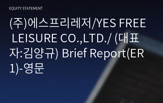 (주)에스프리레저/YES FREE LEISURE CO.,LTD./ Brief Report(ER1)-영문