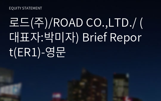 로드(주)/ROAD CO.,LTD./ Brief Report(ER1)-영문