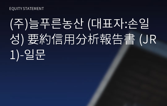 늘푸른농산(주)농업회사법인 要約信用分析報告書(JR1)-일문