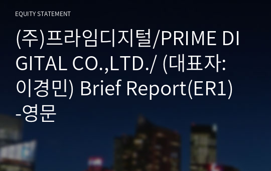 (주)프라임디지털/PRIME DIGITAL CO.,LTD./ Brief Report(ER1)-영문