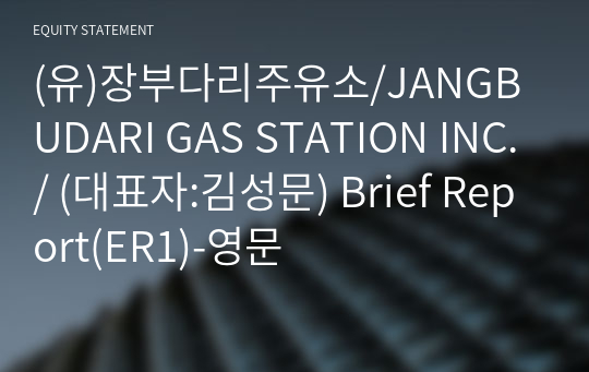 (유)장부다리주유소/JANGBUDARI GAS STATION INC./ Brief Report(ER1)-영문
