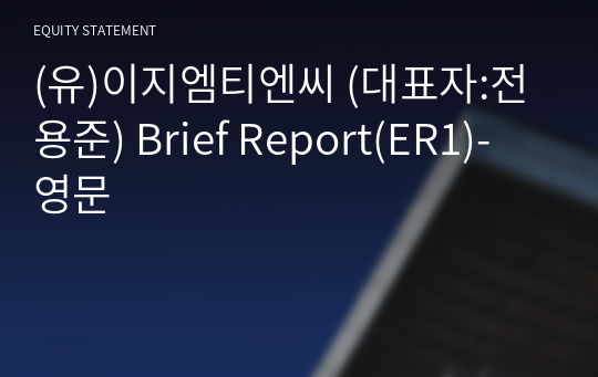 (유)이지엠티엔씨 Brief Report(ER1)-영문