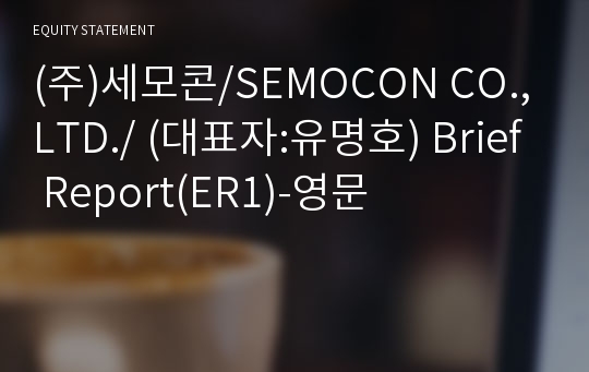 (주)세모콘/SEMOCON CO.,LTD./ Brief Report(ER1)-영문