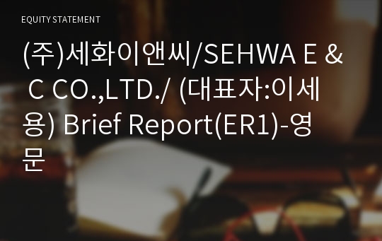(주)세화이앤씨/SEHWA E &amp; C CO.,LTD./ Brief Report(ER1)-영문