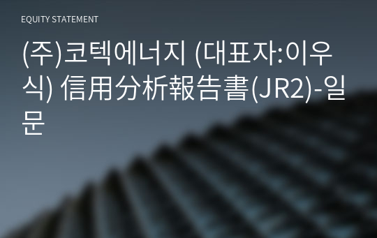 (주)코텍에너지 信用分析報告書(JR2)-일문