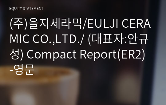 (주)을지세라믹/EULJI CERAMIC CO.,LTD./ Compact Report(ER2)-영문