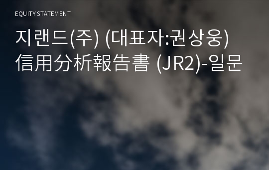 지랜드(주) 信用分析報告書(JR2)-일문