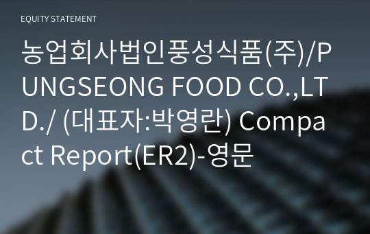 농업회사법인풍성식품(주)/PUNGSEONG FOOD CO.,LTD./ Compact Report(ER2)-영문
