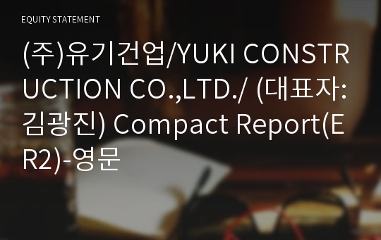 (주)유기건업/YUKI CONSTRUCTION CO.,LTD./ Compact Report(ER2)-영문