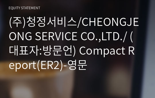 (주)청정서비스/CHEONGJEONG SERVICE CO.,LTD./ Compact Report(ER2)-영문