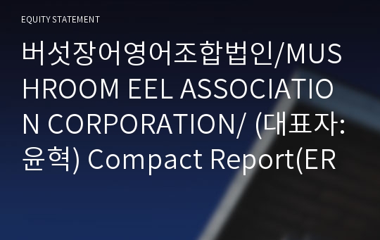버섯장어영어조합법인/MUSHROOM EEL ASSOCIATION CORPORATION/ Compact Report(ER2)-영문