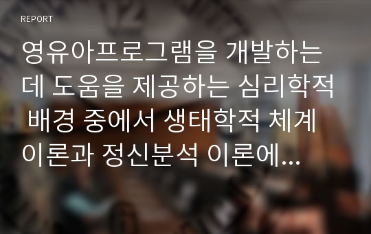 영유아프로그램을 개발하는데 도움을 제공하는 심리학적 배경 중에서 생태학적 체계이론과 정신분석 이론에 대하여 차이점을 비교하여 설명하시오. *각각의 일반적인 이론 설명이 아닌 반드시 비교하여 설명할 것)