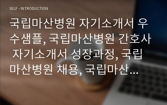 국립마산병원 자기소개서 우수샘플, 국립마산병원 간호사 자기소개서 성장과정, 국립마산병원 채용, 국립마산병원 자소서, 국립마산병원 간호사 자소서 성격, 간호사 지원동기, 경남 국립마산병원 자소서 항목 첨삭 지원동기, 창원 국립마산병원간호사자소서, 국립결핵병원 마산병원 간호사자기소개서 성격, 국립마산병원 간호과 간호서기 자기소개서샘플, 간호직자기소개서