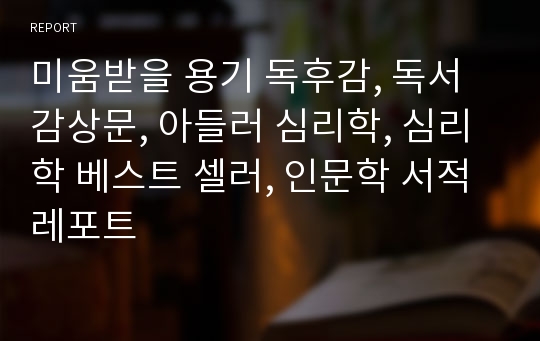 미움받을 용기 독후감, 독서감상문, 아들러 심리학, 심리학 베스트 셀러, 인문학 서적 레포트