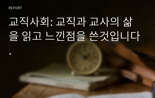 교직사회: 교직과 교사의 삶을 읽고 느낀점을 쓴것입니다.