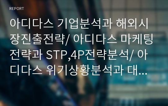 아디다스 기업분석과 해외시장진출전략/ 아디다스 마케팅전략과 STP,4P전략분석/ 아디다스 위기상황분석과 대응전략 사례분석과 향후 새로운전략 제안