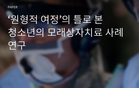 ‘원형적 여정’의 틀로 본 청소년의 모래상자치료 사례연구