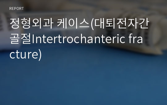 정형외과 케이스(대퇴전자간골절Intertrochanteric fracture)