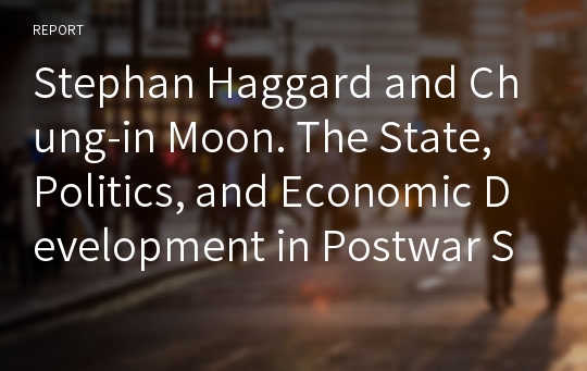 Stephan Haggard and Chung-in Moon. The State, Politics, and Economic Development in Postwar South Korea SUMMARY