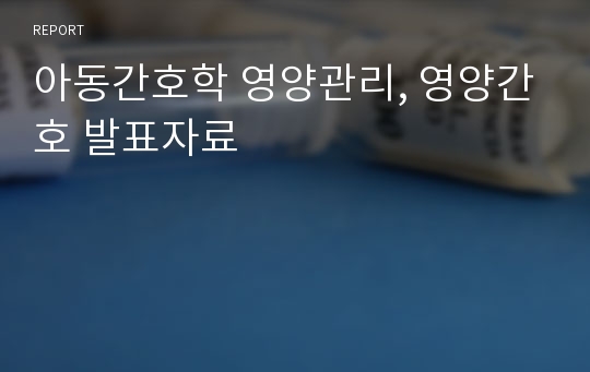 아동간호학 영양관리, 영양간호 발표자료