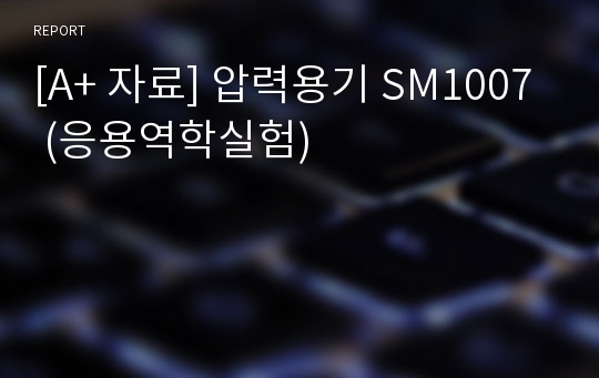 [A+ 자료] 압력용기 SM1007 (응용역학실험)