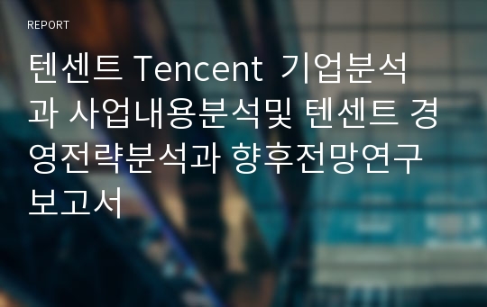 텐센트 Tencent  기업분석과 사업내용분석및 텐센트 경영전략분석과 향후전망연구 보고서