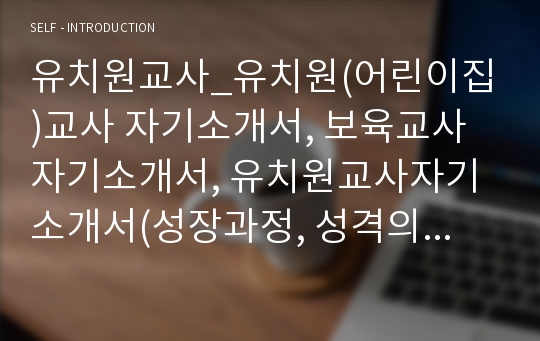 유치원교사_유치원(어린이집)교사 자기소개서, 보육교사 자기소개서, 유치원교사자기소개서(성장과정, 성격의장단점, 경력사항, 지원동기 포함)보육교사, 유치원교사, 어린이집 교사 자기소개서