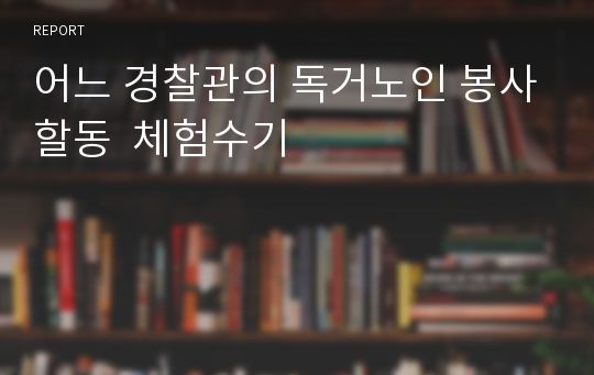 어느 경찰관의 독거노인 봉사할동  체험수기