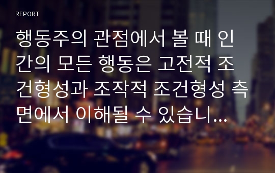 행동주의 관점에서 볼 때 인간의 모든 행동은 고전적 조건형성과 조작적 조건형성 측면에서 이해될 수 있습니다. 자신의 행동 가운데 고전적 조건형성을 통해 획득한 행동 반응들을 찾아보고 이론적 측면을 지적하시오