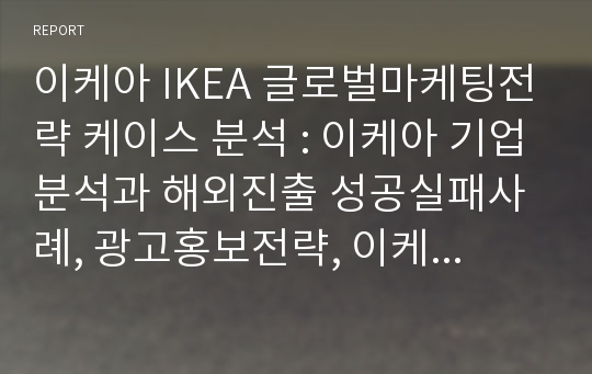 이케아 IKEA 글로벌마케팅전략 케이스 분석 : 이케아 기업분석과 해외진출 성공실패사례, 광고홍보전략, 이케아 마케팅 4P,STP,SWOT분석 보고서