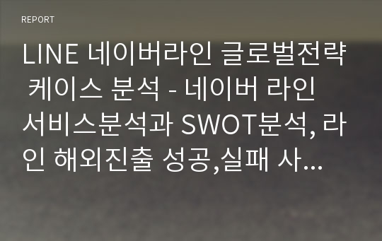 LINE 네이버라인 글로벌전략 케이스 분석 - 네이버 라인 서비스분석과 SWOT분석, 라인 해외진출 성공,실패 사례분석과 라인 새로운 글로벌마케팅전략 제안과 나의의견 보고서