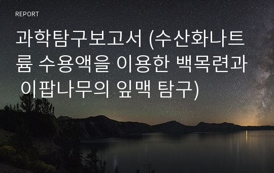 과학탐구보고서 (수산화나트륨 수용액을 이용한 백목련과 이팝나무의 잎맥 탐구)