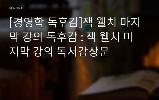 [경영학 독후감]잭 웰치 마지막 강의 독후감 : 잭 웰치 마지막 강의 독서감상문