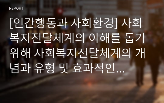 [인간행동과 사회환경] 사회복지전달체계의 이해를 돕기 위해 사회복지전달체계의 개념과 유형 및 효과적인 사회복지전달체계를 확립하는 데 고려해야 할 기본적인 원칙을 설명하시오