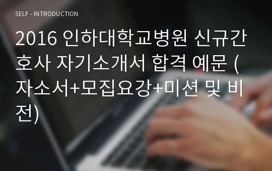2016 인하대학교병원 신규간호사 자기소개서 합격 예문 (자소서+모집요강+미션 및 비전)