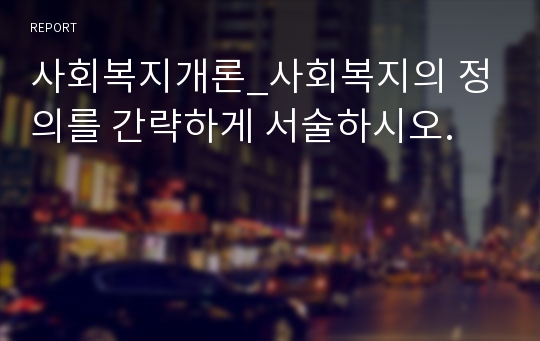 사회복지개론_사회복지의 정의를 간략하게 서술하시오.