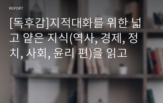 [독후감]지적대화를 위한 넓고 얕은 지식(역사, 경제, 정치, 사회, 윤리 편)을 읽고