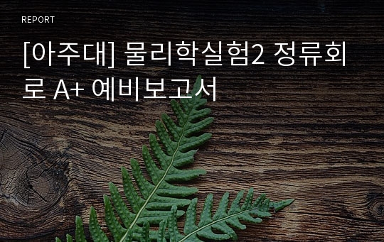 [아주대] 물리학실험2 정류회로 A+ 예비보고서